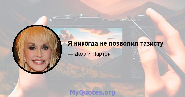 Я никогда не позволил тазисту