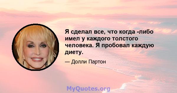 Я сделал все, что когда -либо имел у каждого толстого человека. Я пробовал каждую диету.