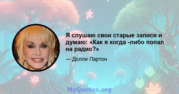 Я слушаю свои старые записи и думаю: «Как я когда -либо попал на радио?»