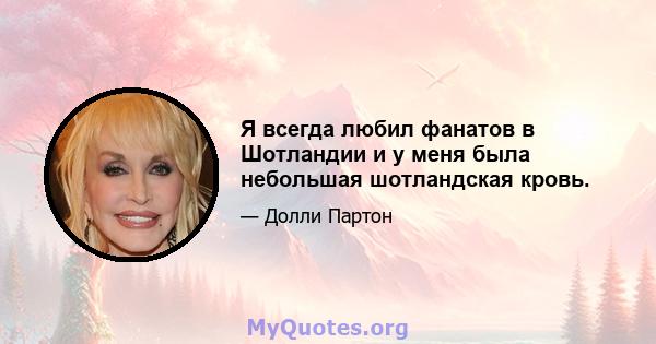 Я всегда любил фанатов в Шотландии и у меня была небольшая шотландская кровь.