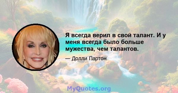 Я всегда верил в свой талант. И у меня всегда было больше мужества, чем талантов.