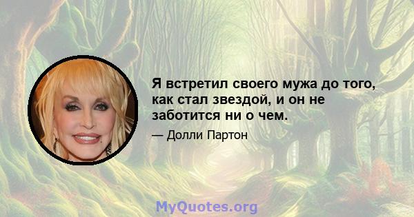 Я встретил своего мужа до того, как стал звездой, и он не заботится ни о чем.