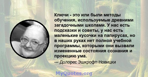 Ключи - это или были методы обучения, используемые древними загадочными школами. У нас есть подсказки и советы, у нас есть маленькие кусочки на папирусах, но в наших руках нет полной учебной программы, которыми они