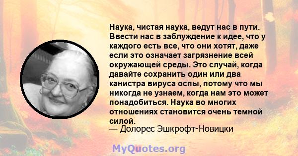 Наука, чистая наука, ведут нас в пути. Ввести нас в заблуждение к идее, что у каждого есть все, что они хотят, даже если это означает загрязнение всей окружающей среды. Это случай, когда давайте сохранить один или два