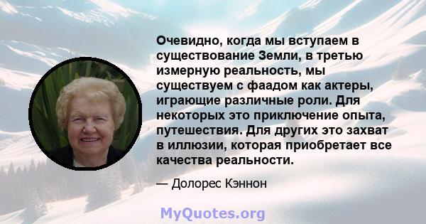 Очевидно, когда мы вступаем в существование Земли, в третью измерную реальность, мы существуем с фаадом как актеры, играющие различные роли. Для некоторых это приключение опыта, путешествия. Для других это захват в