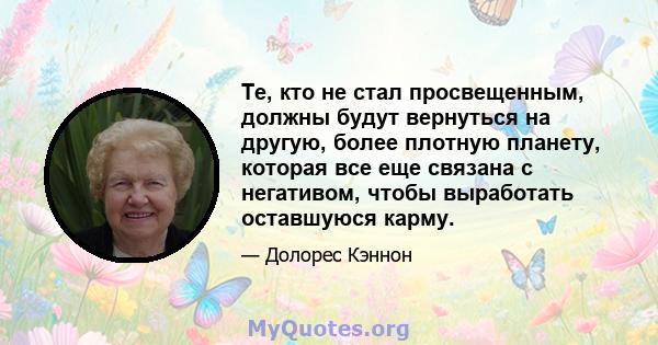 Те, кто не стал просвещенным, должны будут вернуться на другую, более плотную планету, которая все еще связана с негативом, чтобы выработать оставшуюся карму.