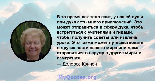 В то время как тело спит, у нашей души или духа есть много приключений. Это может отправиться в сферу духа, чтобы встретиться с учителями и гидами, чтобы получить советы или извлечь уроки. Это также может путешествовать 