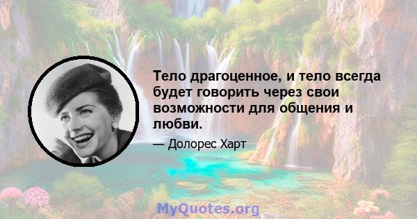 Тело драгоценное, и тело всегда будет говорить через свои возможности для общения и любви.