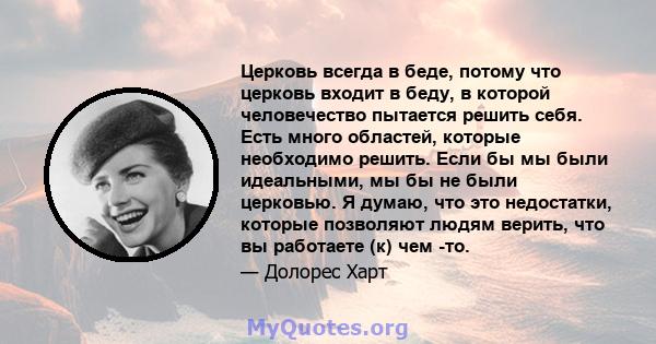 Церковь всегда в беде, потому что церковь входит в беду, в которой человечество пытается решить себя. Есть много областей, которые необходимо решить. Если бы мы были идеальными, мы бы не были церковью. Я думаю, что это