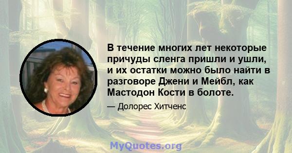 В течение многих лет некоторые причуды сленга пришли и ушли, и их остатки можно было найти в разговоре Джени и Мейбл, как Мастодон Кости в болоте.