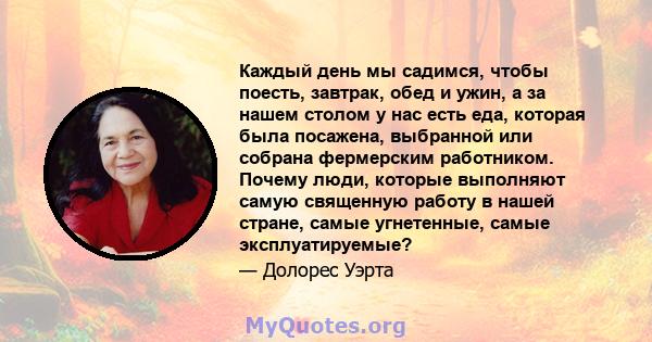 Каждый день мы садимся, чтобы поесть, завтрак, обед и ужин, а за нашем столом у нас есть еда, которая была посажена, выбранной или собрана фермерским работником. Почему люди, которые выполняют самую священную работу в