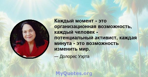 Каждый момент - это организационная возможность, каждый человек - потенциальный активист, каждая минута - это возможность изменить мир.