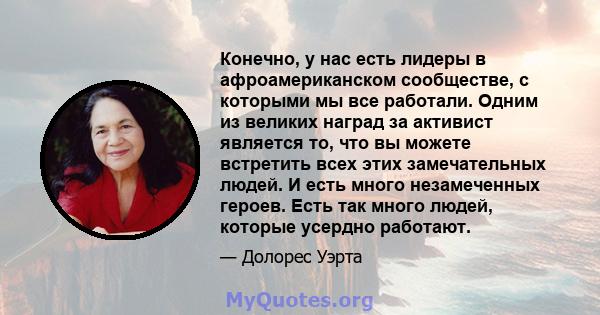 Конечно, у нас есть лидеры в афроамериканском сообществе, с которыми мы все работали. Одним из великих наград за активист является то, что вы можете встретить всех этих замечательных людей. И есть много незамеченных