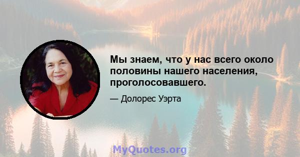 Мы знаем, что у нас всего около половины нашего населения, проголосовавшего.