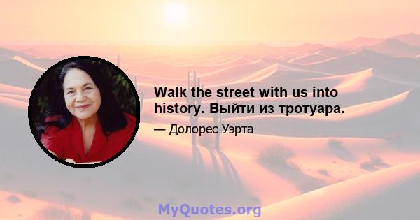 Walk the street with us into history. Выйти из тротуара.