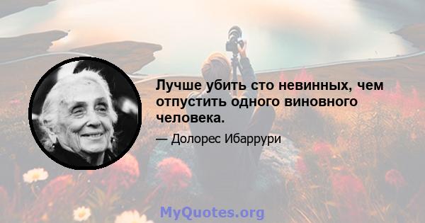 Лучше убить сто невинных, чем отпустить одного виновного человека.