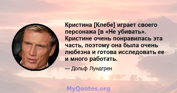 Кристина [Клебе] играет своего персонажа [в «Не убивать». Кристине очень понравилась эта часть, поэтому она была очень любезна и готова исследовать ее и много работать.