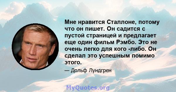 Мне нравится Сталлоне, потому что он пишет. Он садится с пустой страницей и предлагает еще один фильм Рэмбо. Это не очень легко для кого -либо. Он сделал это успешным помимо этого.