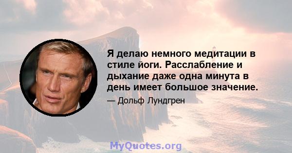 Я делаю немного медитации в стиле йоги. Расслабление и дыхание даже одна минута в день имеет большое значение.