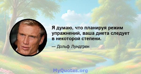 Я думаю, что планируя режим упражнений, ваша диета следует в некоторой степени.