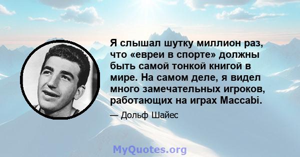 Я слышал шутку миллион раз, что «евреи в спорте» должны быть самой тонкой книгой в мире. На самом деле, я видел много замечательных игроков, работающих на играх Maccabi.