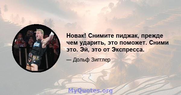 Новак! Снимите пиджак, прежде чем ударить, это поможет. Сними это. Эй, это от Экспресса.