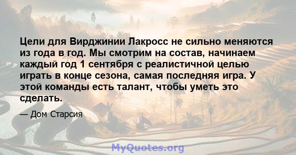 Цели для Вирджинии Лакросс не сильно меняются из года в год. Мы смотрим на состав, начинаем каждый год 1 сентября с реалистичной целью играть в конце сезона, самая последняя игра. У этой команды есть талант, чтобы уметь 