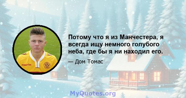 Потому что я из Манчестера, я всегда ищу немного голубого неба, где бы я ни находил его.