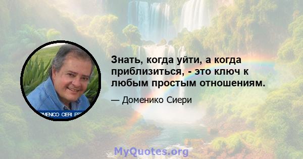 Знать, когда уйти, а когда приблизиться, - это ключ к любым простым отношениям.