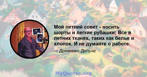 Мой летний совет - носить шорты и легкие рубашки; Все в летних тканях, таких как белье и хлопок. И не думайте о работе.