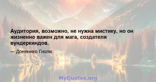 Аудитория, возможно, не нужна мистику, но он жизненно важен для мага, создателя вундеркиндов.