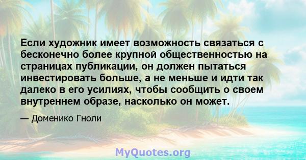 Если художник имеет возможность связаться с бесконечно более крупной общественностью на страницах публикации, он должен пытаться инвестировать больше, а не меньше и идти так далеко в его усилиях, чтобы сообщить о своем