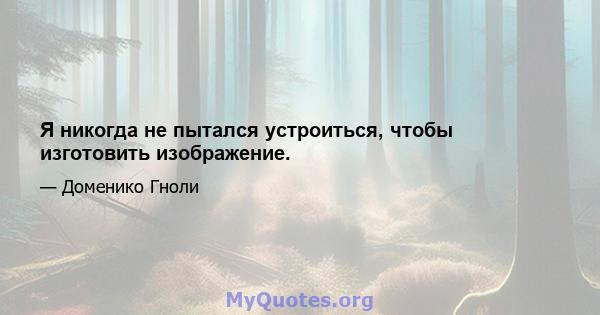 Я никогда не пытался устроиться, чтобы изготовить изображение.