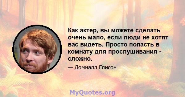 Как актер, вы можете сделать очень мало, если люди не хотят вас видеть. Просто попасть в комнату для прослушивания - сложно.