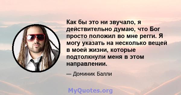 Как бы это ни звучало, я действительно думаю, что Бог просто положил во мне регги. Я могу указать на несколько вещей в моей жизни, которые подтолкнули меня в этом направлении.