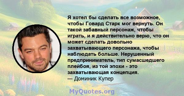 Я хотел бы сделать все возможное, чтобы Говард Старк мог вернуть. Он такой забавный персонаж, чтобы играть, и я действительно верю, что он может сделать довольно захватывающего персонажа, чтобы наблюдать больше.