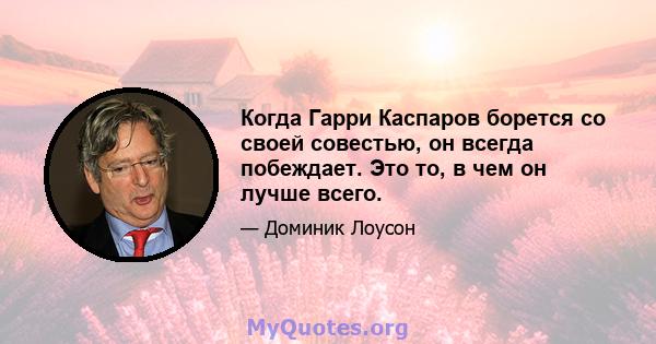 Когда Гарри Каспаров борется со своей совестью, он всегда побеждает. Это то, в чем он лучше всего.