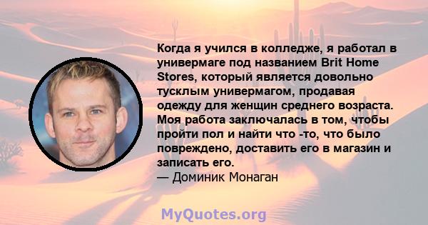 Когда я учился в колледже, я работал в универмаге под названием Brit Home Stores, который является довольно тусклым универмагом, продавая одежду для женщин среднего возраста. Моя работа заключалась в том, чтобы пройти