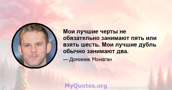 Мои лучшие черты не обязательно занимают пять или взять шесть. Мои лучшие дубль обычно занимают два.