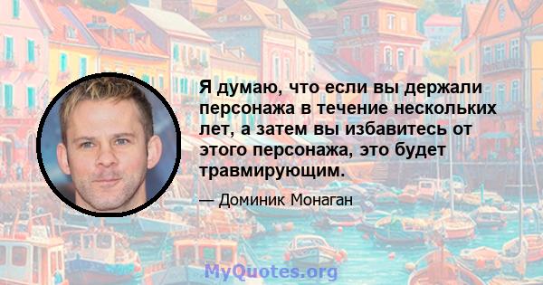 Я думаю, что если вы держали персонажа в течение нескольких лет, а затем вы избавитесь от этого персонажа, это будет травмирующим.