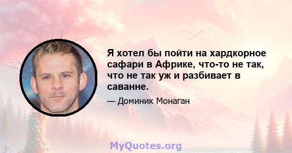 Я хотел бы пойти на хардкорное сафари в Африке, что-то не так, что не так уж и разбивает в саванне.