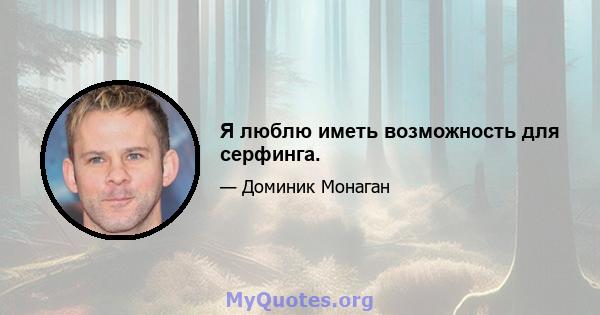 Я люблю иметь возможность для серфинга.