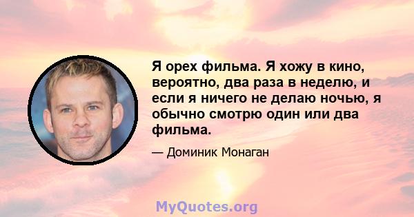 Я орех фильма. Я хожу в кино, вероятно, два раза в неделю, и если я ничего не делаю ночью, я обычно смотрю один или два фильма.