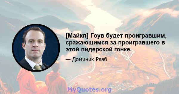 [Майкл] Гоув будет проигравшим, сражающимся за проигравшего в этой лидерской гонке.