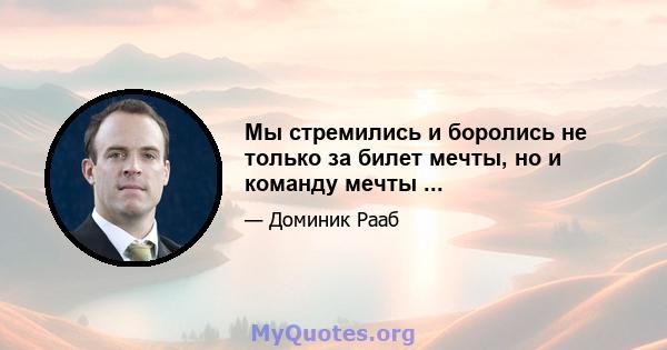 Мы стремились и боролись не только за билет мечты, но и команду мечты ...