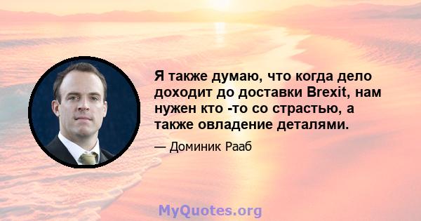 Я также думаю, что когда дело доходит до доставки Brexit, нам нужен кто -то со страстью, а также овладение деталями.