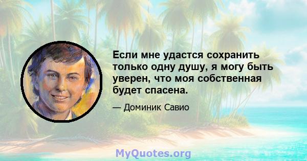 Если мне удастся сохранить только одну душу, я могу быть уверен, что моя собственная будет спасена.