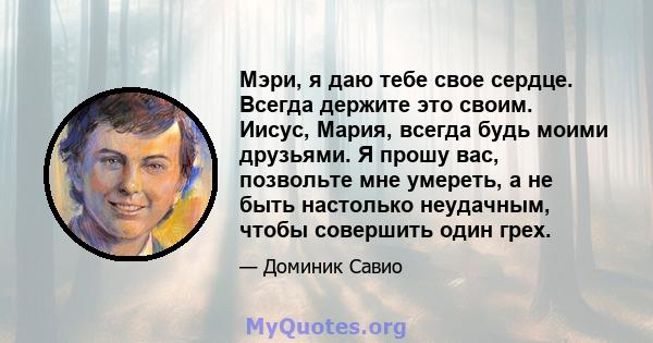 Мэри, я даю тебе свое сердце. Всегда держите это своим. Иисус, Мария, всегда будь моими друзьями. Я прошу вас, позвольте мне умереть, а не быть настолько неудачным, чтобы совершить один грех.