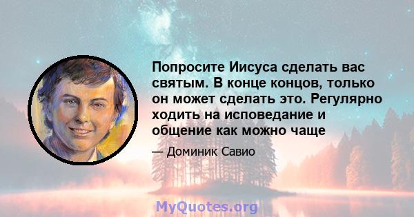 Попросите Иисуса сделать вас святым. В конце концов, только он может сделать это. Регулярно ходить на исповедание и общение как можно чаще