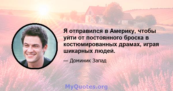 Я отправился в Америку, чтобы уйти от постоянного броска в костюмированных драмах, играя шикарных людей.